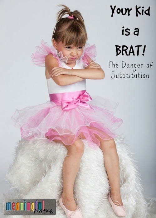 Your Kid is a Brat - The Danger of Substitution - Parenting Tips from Meaningful Mama
