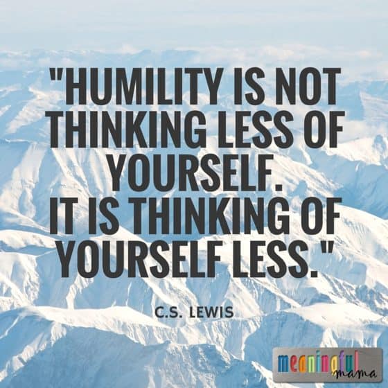 Humility is not thinking less of yourself. It is thinking of yourself less.